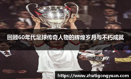 回顾60年代足球传奇人物的辉煌岁月与不朽成就