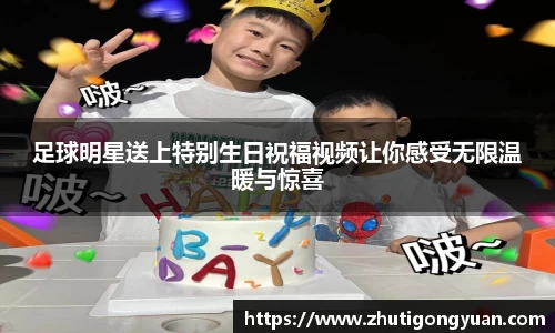 足球明星送上特别生日祝福视频让你感受无限温暖与惊喜